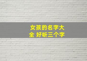 女孩的名字大全 好听三个字